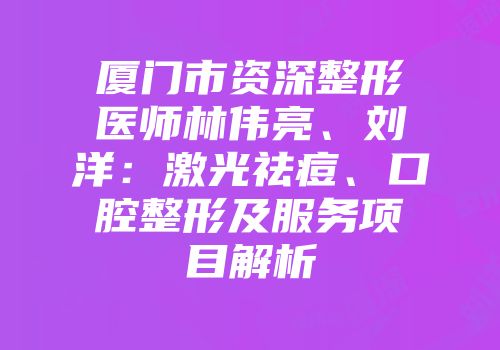 厦门市资深整形医师林伟亮、刘洋：激光祛痘、口腔整形及服务项目解析