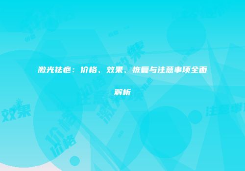 激光祛疤：价格、效果、恢复与注意事项全面解析