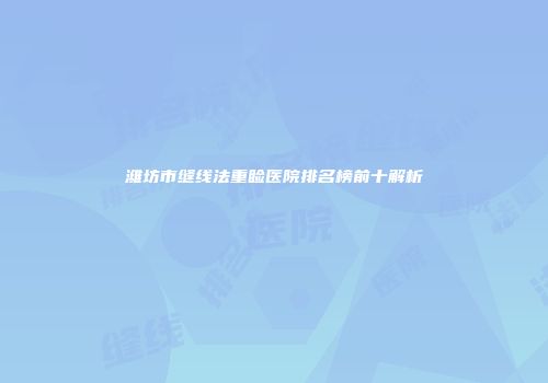 潍坊市缝线法重睑医院排名榜前十解析