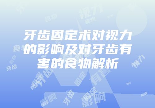 牙齿固定术对视力的影响及对牙齿有害的食物解析