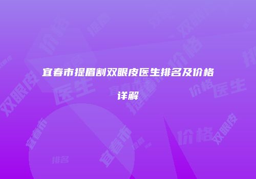 宜春市提眉割双眼皮医生排名及价格详解