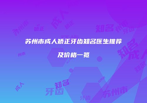苏州市成人矫正牙齿知名医生推荐及价格一览