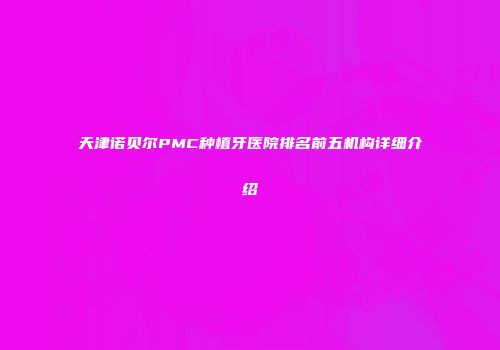 天津诺贝尔PMC种植牙医院排名前五机构详细介绍