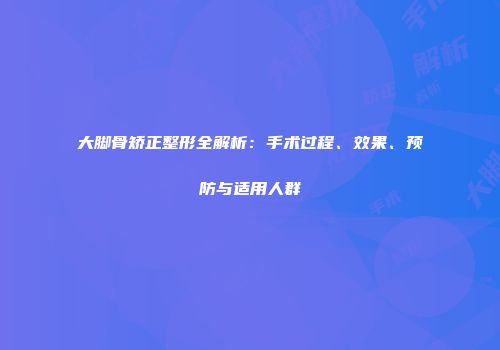 大脚骨矫正整形全解析：手术过程、效果、预防与适用人群