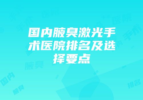 国内腋臭激光手术医院排名及选择要点