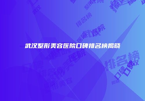 武汉整形美容医院口碑排名榜揭晓
