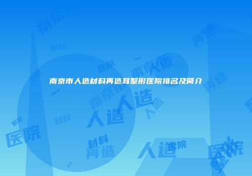 南京市人造材料再造耳整形医院排名及简介