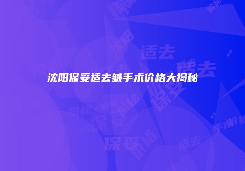 沈阳保妥适去皱手术价格大揭秘