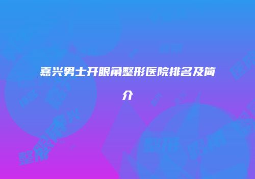 嘉兴男士开眼角整形医院排名及简介