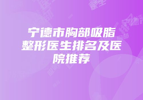 宁德市胸部吸脂整形医生排名及医院推荐