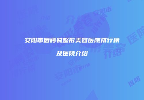 安阳市唇腭裂整形美容医院排行榜及医院介绍