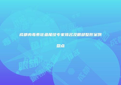 成都肉毒素祛鱼尾纹专家排名及眼部整形案例盘点