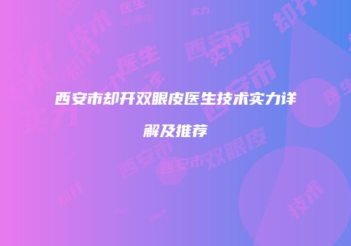 西安市却开双眼皮医生技术实力详解及推荐