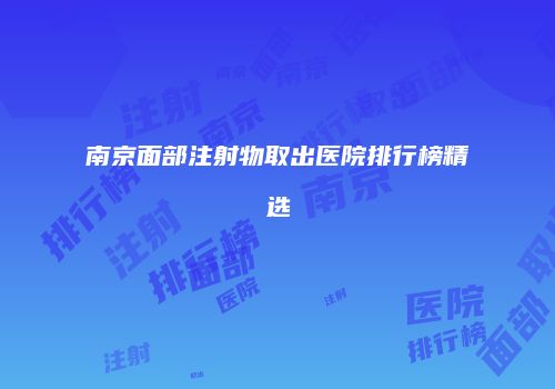 南京面部注射物取出医院排行榜精选