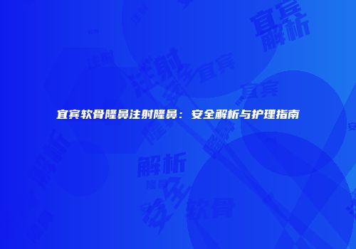 宜宾软骨隆鼻注射隆鼻：安全解析与护理指南