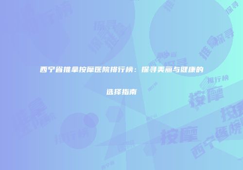 西宁省推拿按摩医院排行榜：探寻美丽与健康的选择指南