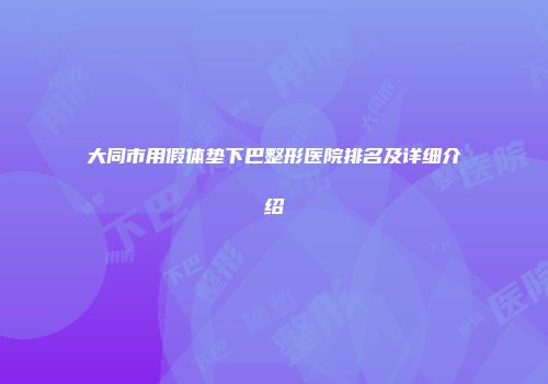 大同市用假体垫下巴整形医院排名及详细介绍