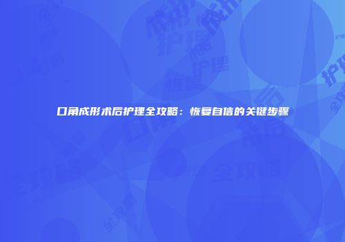 口角成形术后护理全攻略：恢复自信的关键步骤