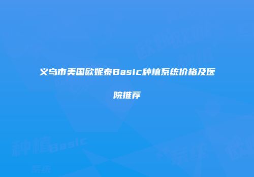 义乌市美国欧妮泰Basic种植系统价格及医院推荐