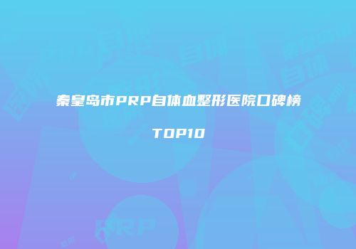 秦皇岛市PRP自体血整形医院口碑榜TOP10