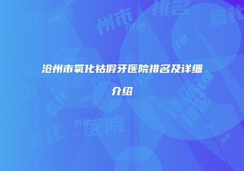 沧州市氧化钴假牙医院排名及详细介绍