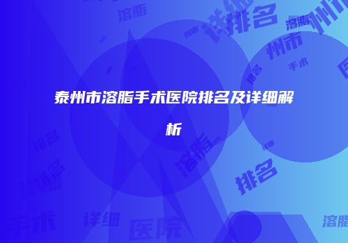 泰州市溶脂手术医院排名及详细解析