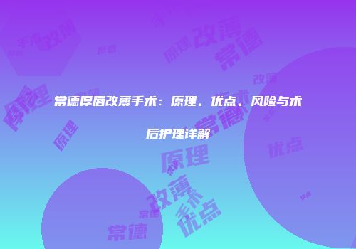 常德厚唇改薄手术：原理、优点、风险与术后护理详解