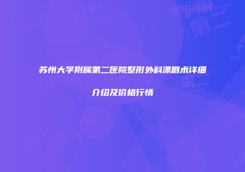 苏州大学附属第二医院整形外科漂唇术详细介绍及价格行情