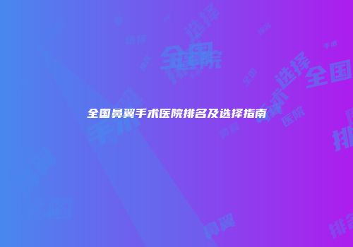 全国鼻翼手术医院排名及选择指南