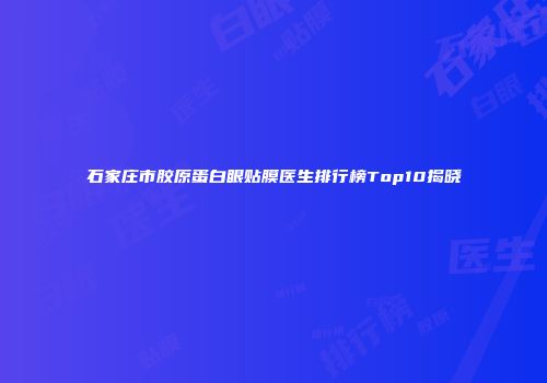 石家庄市胶原蛋白眼贴膜医生排行榜Top10揭晓