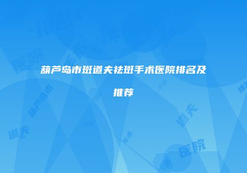 葫芦岛市斑道夫祛斑手术医院排名及推荐
