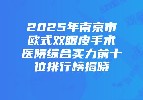 2025年南京市欧式双眼皮手术医院综合实力前十位排行榜揭晓