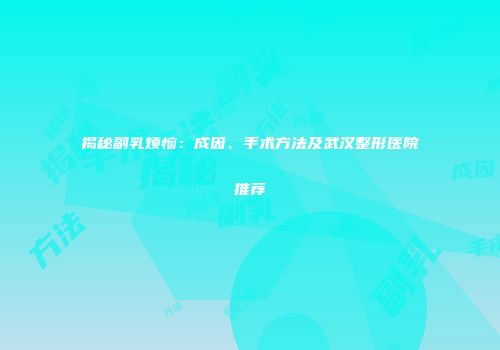 揭秘副乳烦恼：成因、手术方法及武汉整形医院推荐