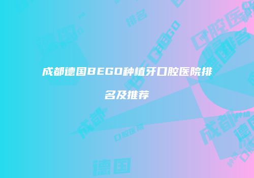成都德国BEGO种植牙口腔医院排名及推荐