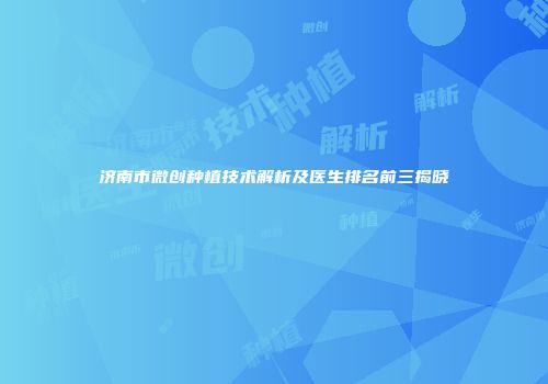 济南市微创种植技术解析及医生排名前三揭晓