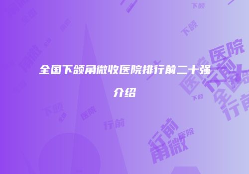 全国下颌角微收医院排行前二十强介绍