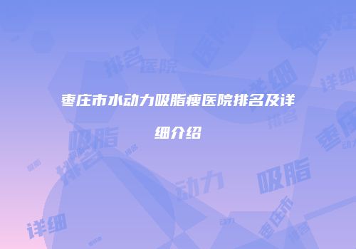 枣庄市水动力吸脂瘦医院排名及详细介绍