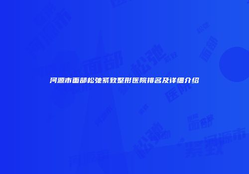 河源市面部松弛紧致整形医院排名及详细介绍