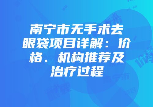 南宁市无手术去眼袋项目详解：价格、机构推荐及治疗过程