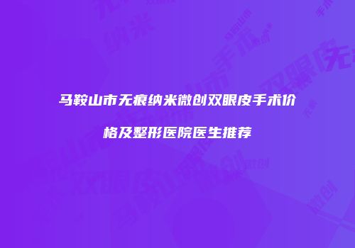 马鞍山市无痕纳米微创双眼皮手术价格及整形医院医生推荐