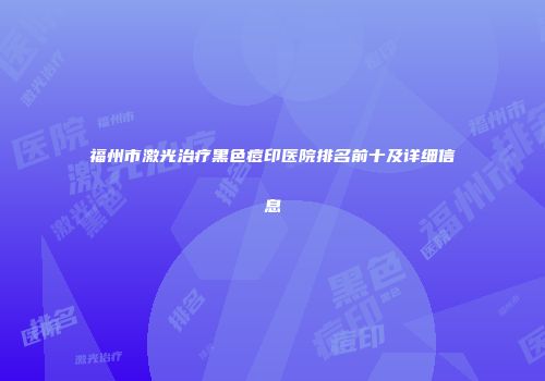 福州市激光治疗黑色痘印医院排名前十及详细信息