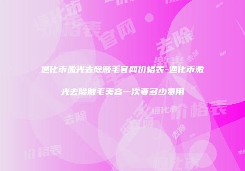 通化市激光去除腋毛官网价格表-通化市激光去除腋毛美容一次要多少费用