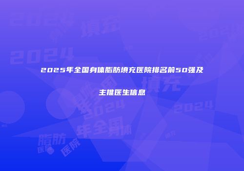 2025年全国身体脂肪填充医院排名前50强及主推医生信息