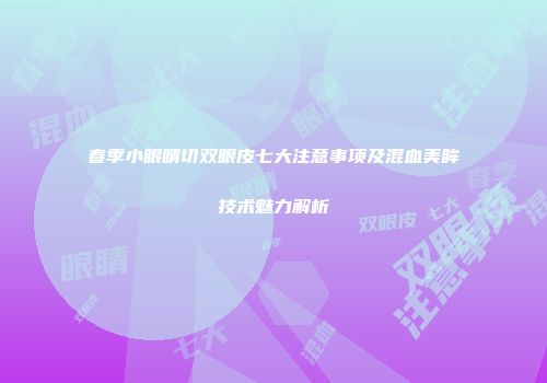 春季小眼睛切双眼皮七大注意事项及混血美眸技术魅力解析