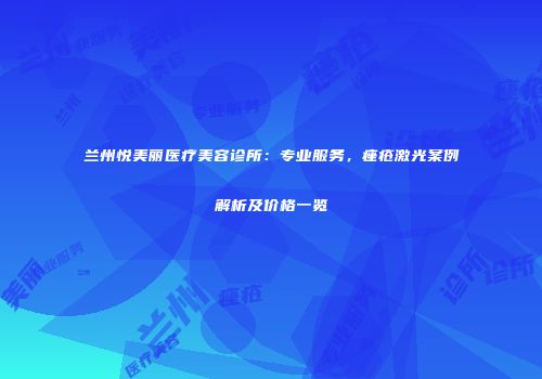 兰州悦美丽医疗美容诊所：专业服务，痤疮激光案例解析及价格一览