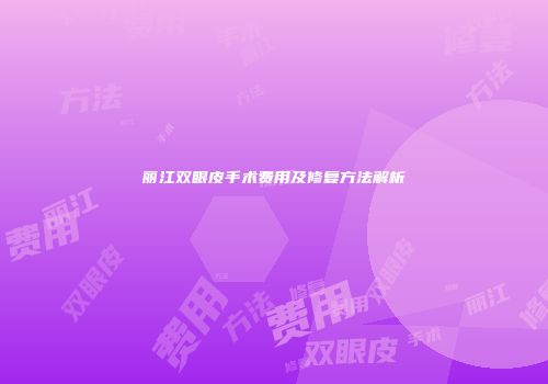 丽江双眼皮手术费用及修复方法解析