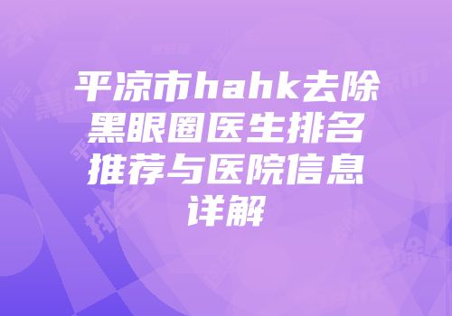 平凉市hahk去除黑眼圈医生排名推荐与医院信息详解
