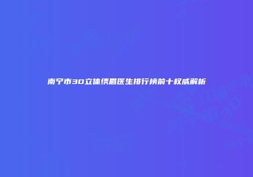 南宁市3D立体绣眉医生排行榜前十权威解析