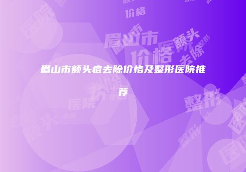 眉山市额头痘去除价格及整形医院推荐