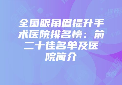 全国眼角眉提升手术医院排名榜：前二十佳名单及医院简介